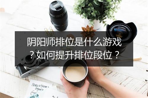 阴阳师排位是什么游戏？如何提升排位段位？