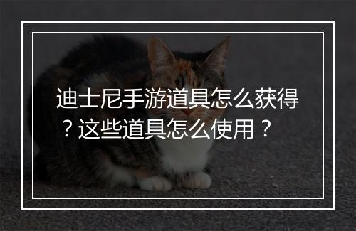 迪士尼手游道具怎么获得？这些道具怎么使用？