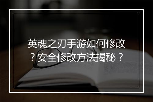 英魂之刃手游如何修改?安全修改方法揭秘?
