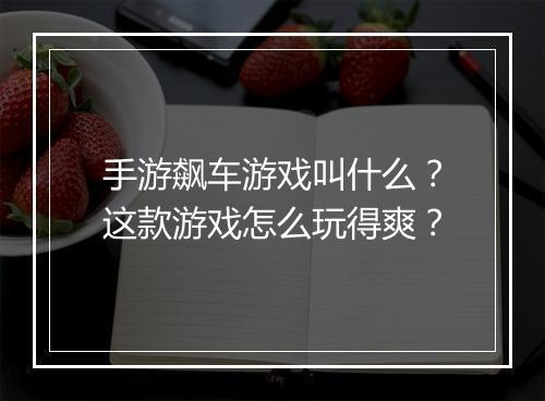 手游飙车游戏叫什么？这款游戏怎么玩得爽？