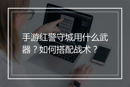 手游红警守城用什么武器?如何搭配战术?