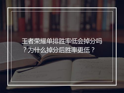 王者荣耀单排胜率低会掉分吗?为什么掉分后胜率更低?