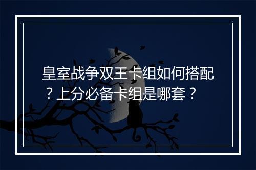 皇室战争双王卡组如何搭配?上分必备卡组是哪套?