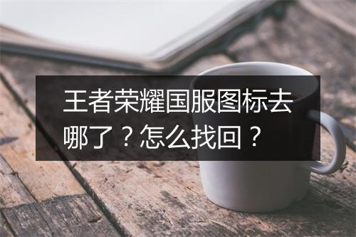 王者荣耀国服图标去哪了?怎么找回?