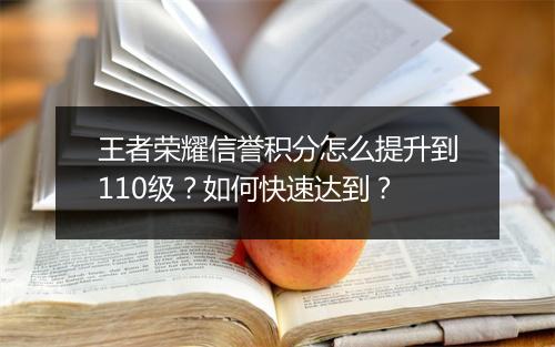 王者荣耀信誉积分怎么提升到110级?如何快速达到?