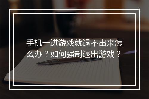手机一进游戏就退不出来怎么办?如何强制退出游戏?