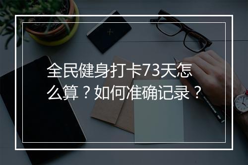 全民健身打卡73天怎么算?如何准确记录?