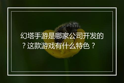 幻塔手游是哪家公司开发的?这款游戏有什么特色?