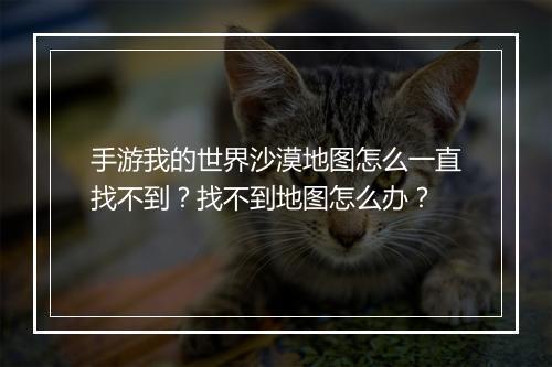 手游我的世界沙漠地图怎么一直找不到?找不到地图怎么办?