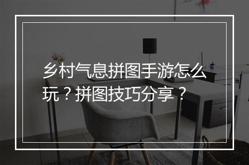 乡村气息拼图手游怎么玩?拼图技巧分享?