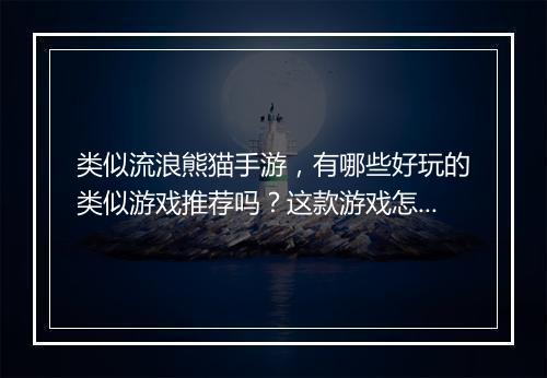 类似流浪熊猫手游,有哪些好玩的类似游戏推荐吗?这款游戏怎么玩?