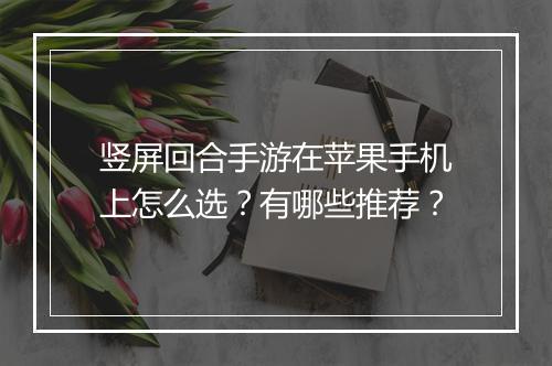 竖屏回合手游在苹果手机上怎么选?有哪些推荐?
