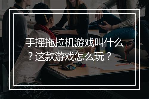 手摇拖拉机游戏叫什么？这款游戏怎么玩？