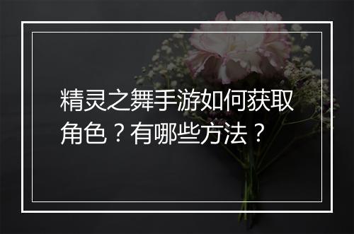 精灵之舞手游如何获取角色？有哪些方法？