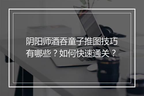 阴阳师酒吞童子推图技巧有哪些?如何快速通关?