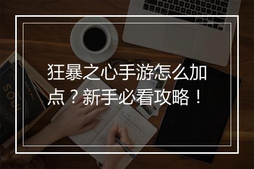 狂暴之心手游怎么加点？新手必看攻略！
