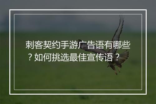 刺客契约手游广告语有哪些?如何挑选最佳宣传语?