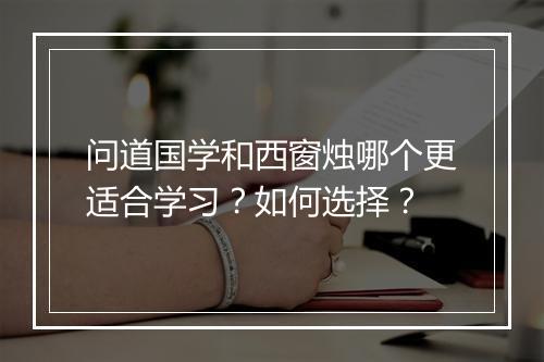 问道国学和西窗烛哪个更适合学习？如何选择？