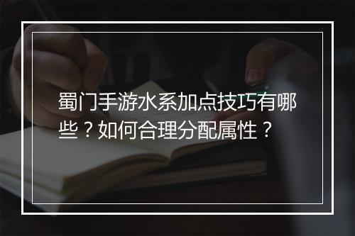 蜀门手游水系加点技巧有哪些？如何合理分配属性？