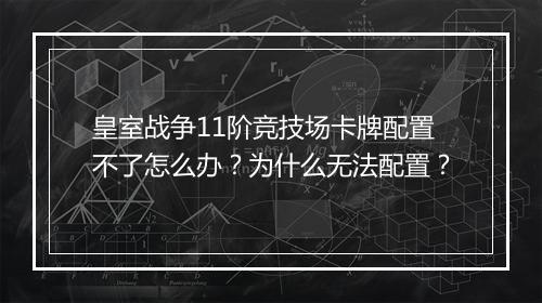 皇室战争11阶竞技场卡牌配置不了怎么办?为什么无法配置?