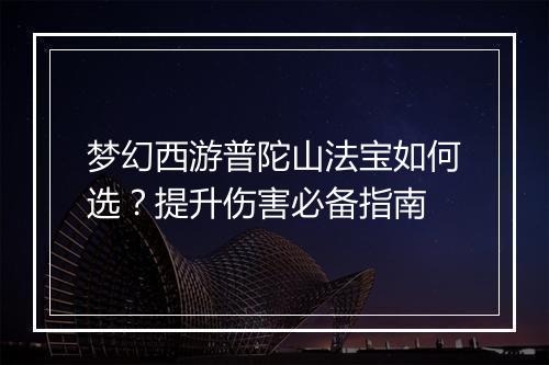 梦幻西游普陀山法宝如何选?提升伤害必备指南