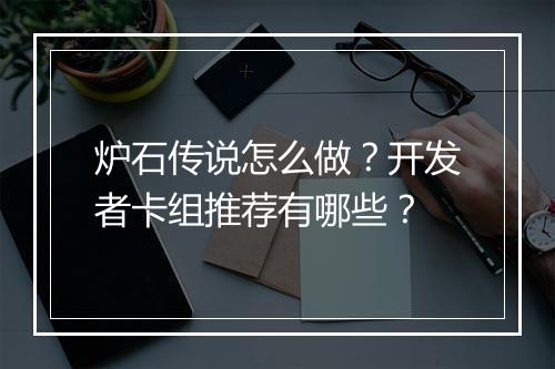 炉石传说怎么做？开发者卡组推荐有哪些？