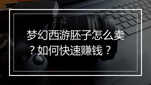 梦幻西游胚子怎么卖?如何快速赚钱?