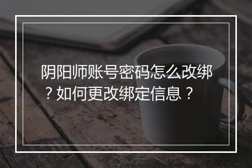 阴阳师账号密码怎么改绑？如何更改绑定信息？