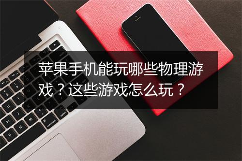 苹果手机能玩哪些物理游戏？这些游戏怎么玩？
