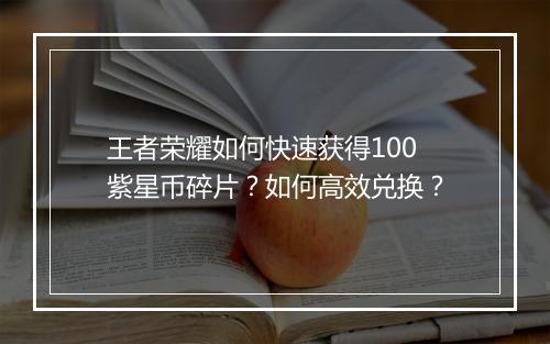 王者荣耀如何快速获得100紫星币碎片?如何高效兑换?