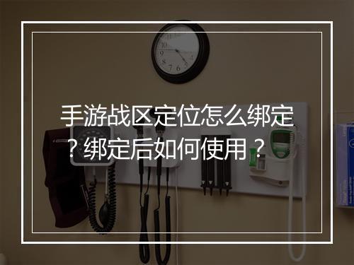 手游战区定位怎么绑定?绑定后如何使用?