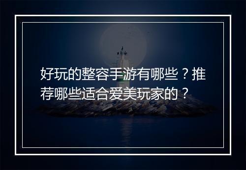 好玩的整容手游有哪些?推荐哪些适合爱美玩家的?