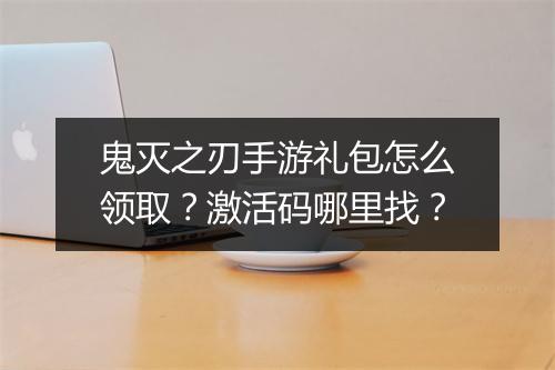 鬼灭之刃手游礼包怎么领取?激活码哪里找?