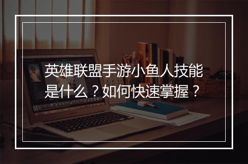 英雄联盟手游小鱼人技能是什么?如何快速掌握?