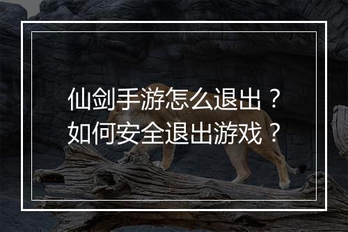仙剑手游怎么退出?如何安全退出游戏?