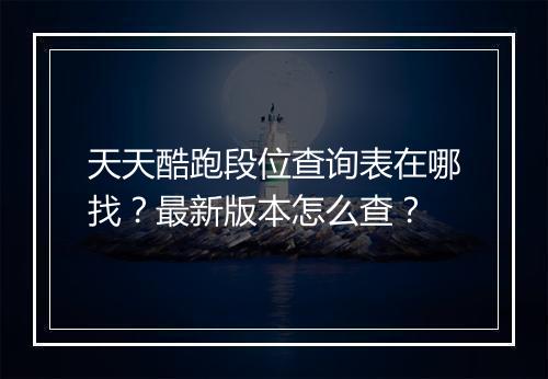 天天酷跑段位查询表在哪找?最新版本怎么查?