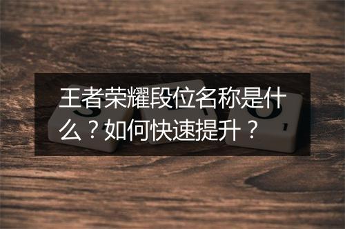 王者荣耀段位名称是什么?如何快速提升?