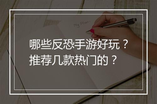 哪些反恐手游好玩?推荐几款热门的?