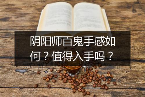 阴阳师百鬼手感如何？值得入手吗？