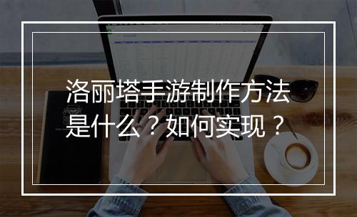 洛丽塔手游制作方法是什么？如何实现？