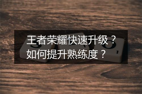 王者荣耀快速升级?如何提升熟练度?