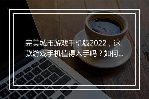 完美城市游戏手机版2022,这款游戏手机值得入手吗?如何选择?