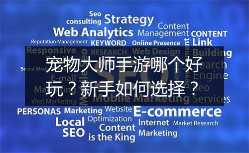 宠物大师手游哪个好玩?新手如何选择?