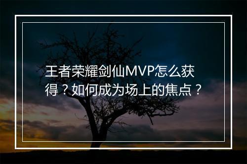 王者荣耀剑仙MVP怎么获得?如何成为场上的焦点?