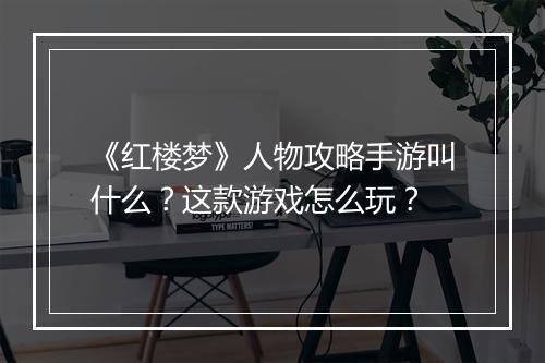 《红楼梦》人物攻略手游叫什么?这款游戏怎么玩?
