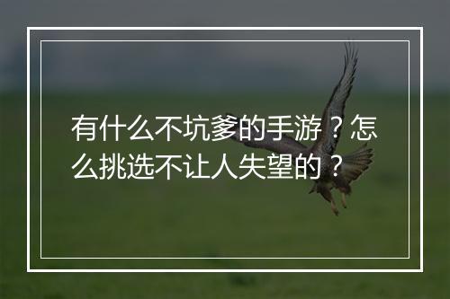 有什么不坑爹的手游?怎么挑选不让人失望的?
