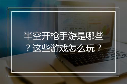 半空开枪手游是哪些？这些游戏怎么玩？