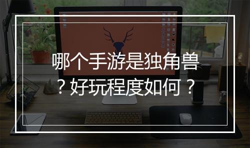 哪个手游是独角兽?好玩程度如何?