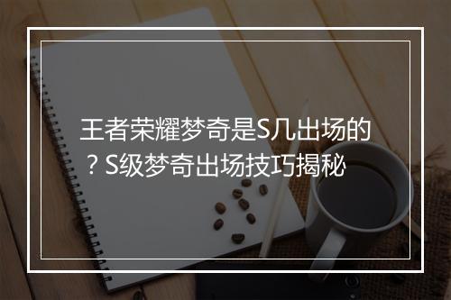 王者荣耀梦奇是S几出场的？S级梦奇出场技巧揭秘