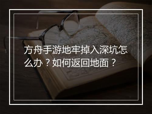 方舟手游地牢掉入深坑怎么办?如何返回地面?